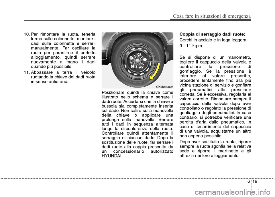 Hyundai Santa Fe 2011 Manuale del proprietario (in Italian) 619
Cosa fare in situazioni di emergenza
10. Per rimontare la ruota, tenerlaferma sulle colonnette, montare i
dadi sulle colonnette e serrarli
manualmente. Far oscillare la
ruota per garantirne il pe Hyundai Santa Fe 2011 Manuale del proprietario (in Italian) 619
Cosa fare in situazioni di emergenza
10. Per rimontare la ruota, tenerlaferma sulle colonnette, montare i
dadi sulle colonnette e serrarli
manualmente. Far oscillare la
ruota per garantirne il pe