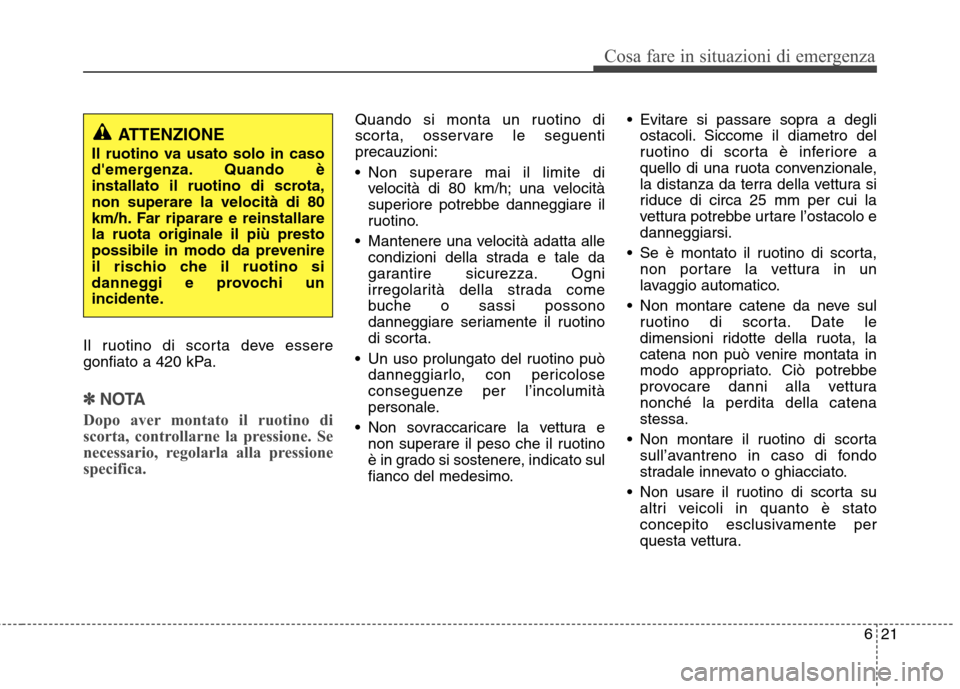 Hyundai Santa Fe 2011 Manuale del proprietario (in Italian) 621
Cosa fare in situazioni di emergenza
Il ruotino di scorta deve essere
gonfiato a 420 kPa.
✽✽NOTA
Dopo aver montato il ruotino di
scorta, controllarne la pressione. Se
necessario, regolarla a Hyundai Santa Fe 2011 Manuale del proprietario (in Italian) 621
Cosa fare in situazioni di emergenza
Il ruotino di scorta deve essere
gonfiato a 420 kPa.
✽✽NOTA
Dopo aver montato il ruotino di
scorta, controllarne la pressione. Se
necessario, regolarla a