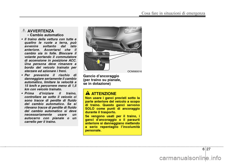 Hyundai Santa Fe 2011 Manuale del proprietario (in Italian) 627
Cosa fare in situazioni di emergenza
Gancio d’ancoraggio
(per traino su pianale,se in dotazione)
ATTENZIONE
Non usare i ganci previsti sotto la
parte anteriore del veicolo a scopo
di traino. Hyundai Santa Fe 2011 Manuale del proprietario (in Italian) 627
Cosa fare in situazioni di emergenza
Gancio d’ancoraggio
(per traino su pianale,se in dotazione)
ATTENZIONE
Non usare i ganci previsti sotto la
parte anteriore del veicolo a scopo
di traino.