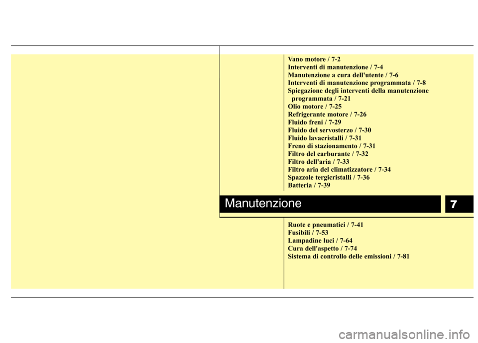 Hyundai Santa Fe 2011 Manuale del proprietario (in Italian) 7
Vano motore / 7-2
Interventi di manutenzione / 7-4
Manutenzione a cura dellutente / 7-6
Interventi di manutenzione programmata / 7-8
Spiegazione degli interventi della manutenzioneprogrammata / 7- Hyundai Santa Fe 2011 Manuale del proprietario (in Italian) 7
Vano motore / 7-2
Interventi di manutenzione / 7-4
Manutenzione a cura dellutente / 7-6
Interventi di manutenzione programmata / 7-8
Spiegazione degli interventi della manutenzioneprogrammata / 7-