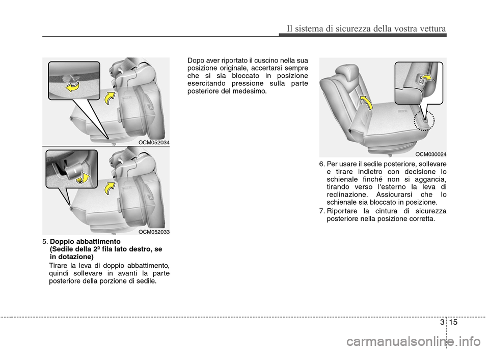 Hyundai Santa Fe 2011  Manuale del proprietario (in Italian) 315
Il sistema di sicurezza della vostra vettura
5.Doppio abbattimento  
(Sedile della 2ª fila lato destro, sein dotazione) 
Tirare la leva di doppio abbattimento,
quindi sollevare in avanti la parte