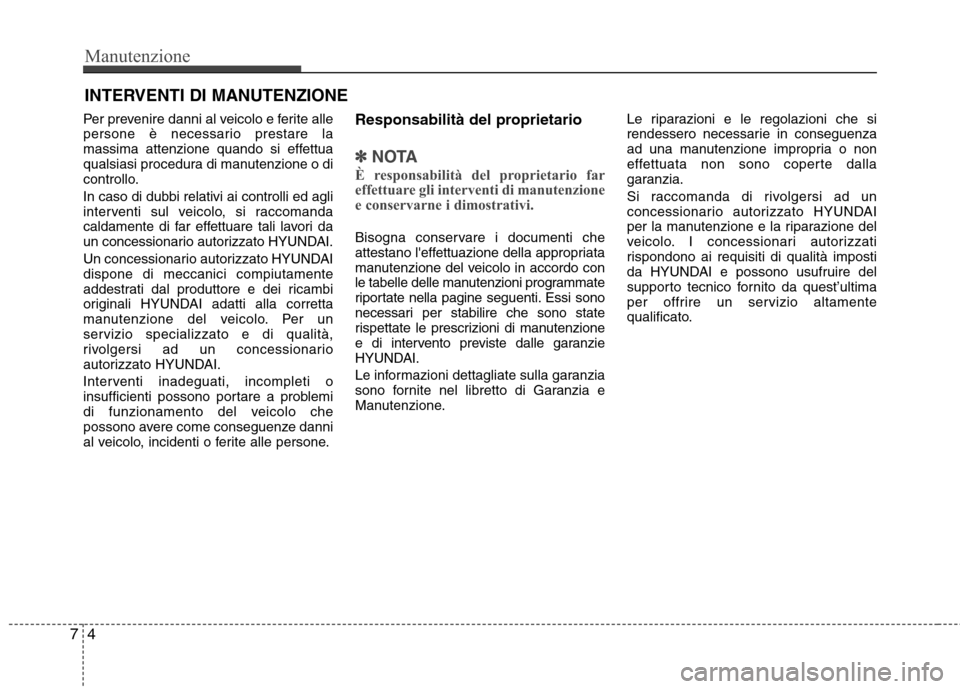 Hyundai Santa Fe 2011 Manuale del proprietario (in Italian) Manutenzione
4
7
INTERVENTI DI MANUTENZIONE
Per prevenire danni al veicolo e ferite alle
persone è necessario prestare la
massima attenzione quando si effettua
qualsiasi procedura di manutenzione o Hyundai Santa Fe 2011 Manuale del proprietario (in Italian) Manutenzione
4
7
INTERVENTI DI MANUTENZIONE
Per prevenire danni al veicolo e ferite alle
persone è necessario prestare la
massima attenzione quando si effettua
qualsiasi procedura di manutenzione o