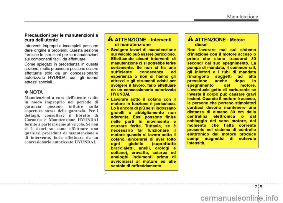 Hyundai Santa Fe 2011 Manuale del proprietario (in Italian) 75
Manutenzione
Precauzioni per le manutenzioni a cura dellutente
Interventi impropri o incompleti possono
dare origine a problemi. Questa sezione
fornisce le istruzioni per le manutenzioni
sui co Hyundai Santa Fe 2011 Manuale del proprietario (in Italian) 75
Manutenzione
Precauzioni per le manutenzioni a cura dellutente
Interventi impropri o incompleti possono
dare origine a problemi. Questa sezione
fornisce le istruzioni per le manutenzioni
sui co