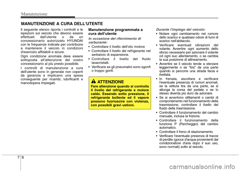 Hyundai Santa Fe 2011 Manuale del proprietario (in Italian) Manutenzione
6
7
MANUTENZIONE A CURA DELLUTENTE
Il seguente elenco riporta i controlli e le
ispezioni sul veicolo che devono essere
effettuati dallutente o da un
concessionario autorizzato HYUNDAI
Hyundai Santa Fe 2011 Manuale del proprietario (in Italian) Manutenzione
6
7
MANUTENZIONE A CURA DELLUTENTE
Il seguente elenco riporta i controlli e le
ispezioni sul veicolo che devono essere
effettuati dallutente o da un
concessionario autorizzato HYUNDAI