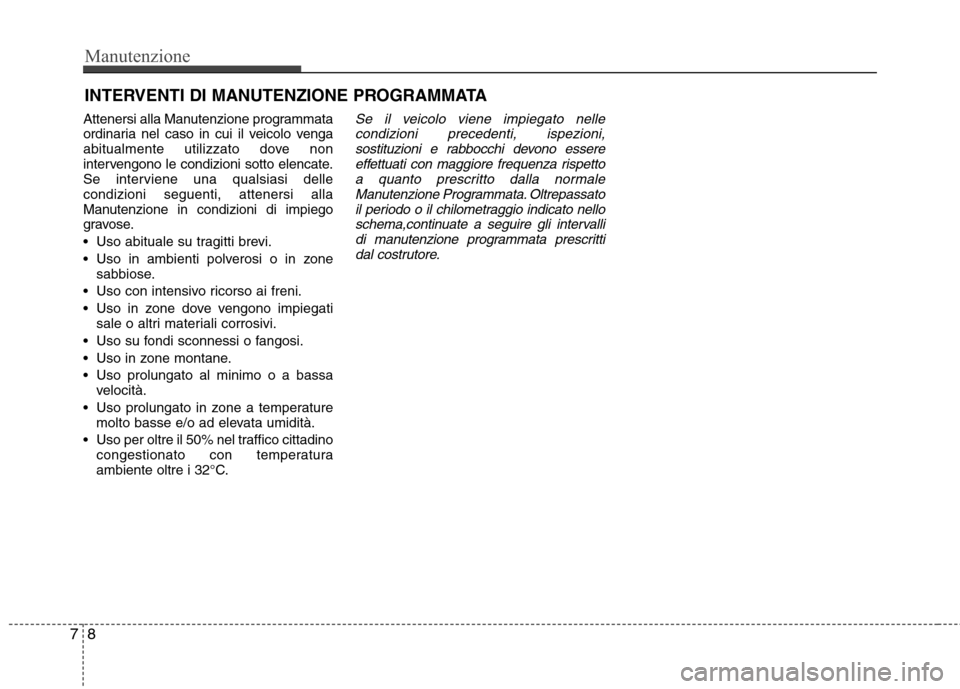 Hyundai Santa Fe 2011 Manuale del proprietario (in Italian) Manutenzione
8
7
INTERVENTI DI MANUTENZIONE PROGRAMMATA
Attenersi alla Manutenzione programmata
ordinaria nel caso in cui il veicolo venga
abitualmente utilizzato dove non
intervengono le condizioni Hyundai Santa Fe 2011 Manuale del proprietario (in Italian) Manutenzione
8
7
INTERVENTI DI MANUTENZIONE PROGRAMMATA
Attenersi alla Manutenzione programmata
ordinaria nel caso in cui il veicolo venga
abitualmente utilizzato dove non
intervengono le condizioni