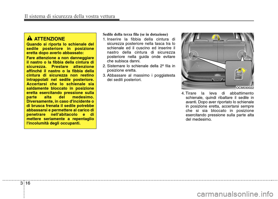 Hyundai Santa Fe 2011  Manuale del proprietario (in Italian) Il sistema di sicurezza della vostra vettura
16
3
Sedile della terza fila (se in dotazione) 
1. Inserire la fibbia della cintura di
sicurezza posteriore nella tasca tra lo 
schienale ed il cuscino ed 