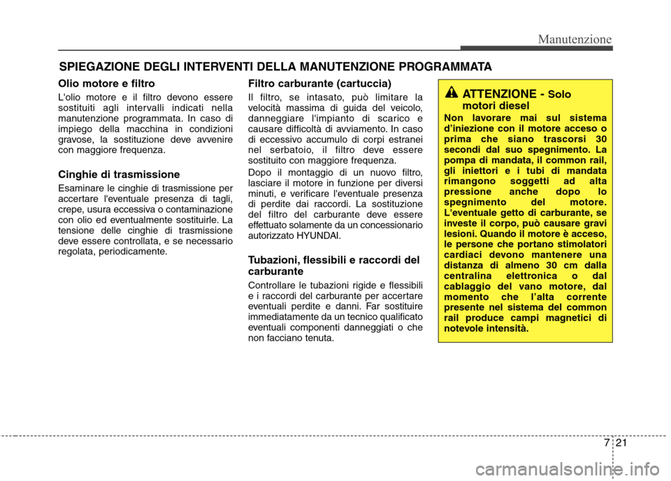 Hyundai Santa Fe 2011 Manuale del proprietario (in Italian) 721
Manutenzione
SPIEGAZIONE DEGLI INTERVENTI DELLA MANUTENZIONE PROGRAMMATA
Olio motore e filtro
Lolio motore e il filtro devono essere
sostituiti agli intervalli indicati nella
manutenzione progr Hyundai Santa Fe 2011 Manuale del proprietario (in Italian) 721
Manutenzione
SPIEGAZIONE DEGLI INTERVENTI DELLA MANUTENZIONE PROGRAMMATA
Olio motore e filtro
Lolio motore e il filtro devono essere
sostituiti agli intervalli indicati nella
manutenzione progr