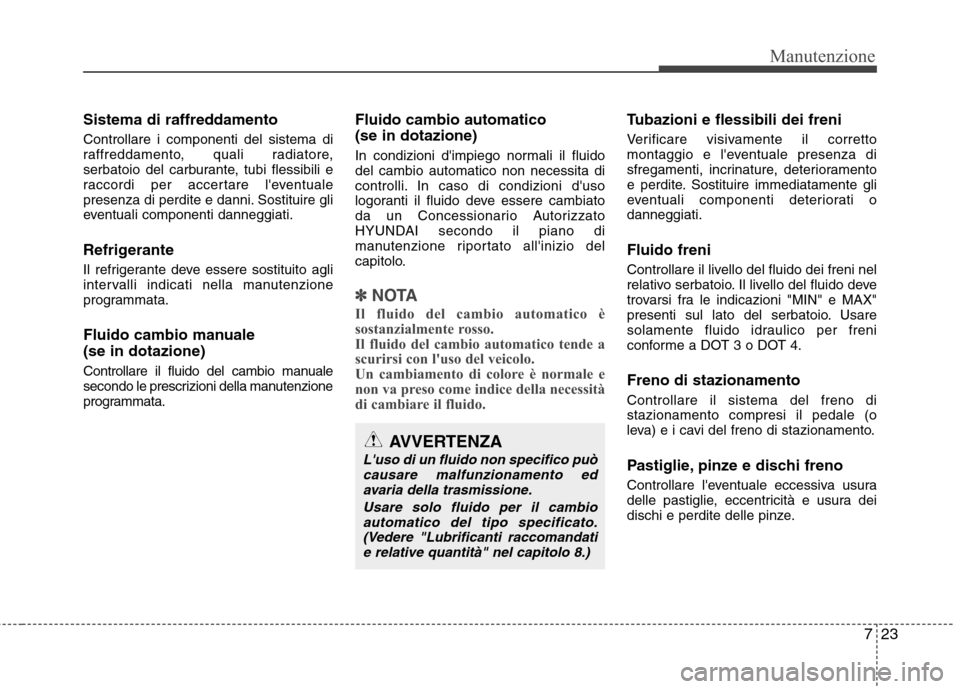 Hyundai Santa Fe 2011 Manuale del proprietario (in Italian) 723
Manutenzione
Sistema di raffreddamento Controllare i componenti del sistema di
raffreddamento, quali radiatore,
serbatoio del carburante, tubi flessibili e
raccordi per accertare leventuale
pres Hyundai Santa Fe 2011 Manuale del proprietario (in Italian) 723
Manutenzione
Sistema di raffreddamento Controllare i componenti del sistema di
raffreddamento, quali radiatore,
serbatoio del carburante, tubi flessibili e
raccordi per accertare leventuale
pres