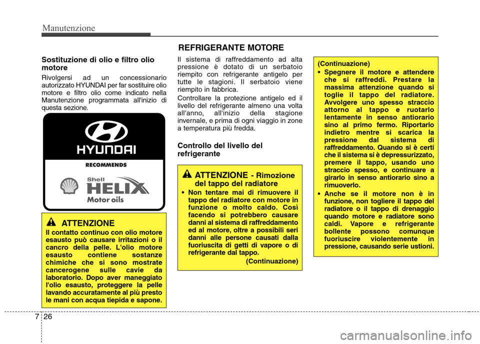 Hyundai Santa Fe 2011 Manuale del proprietario (in Italian) Manutenzione
26
7
Sostituzione di olio e filtro olio motore
Rivolgersi ad un concessionario
autorizzato HYUNDAI per far sostituire oliomotore e filtro olio come indicato nella
Manutenzione programma Hyundai Santa Fe 2011 Manuale del proprietario (in Italian) Manutenzione
26
7
Sostituzione di olio e filtro olio motore
Rivolgersi ad un concessionario
autorizzato HYUNDAI per far sostituire oliomotore e filtro olio come indicato nella
Manutenzione programma