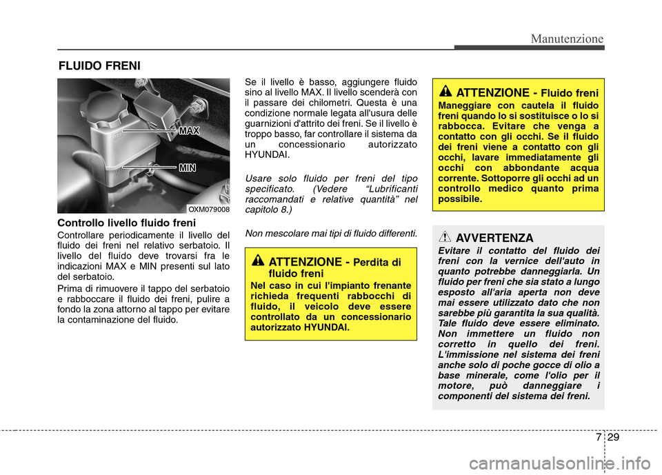 Hyundai Santa Fe 2011 Manuale del proprietario (in Italian) 729
Manutenzione
FLUIDO FRENI
Controllo livello fluido freni
Controllare periodicamente il livello del
fluido dei freni nel relativo serbatoio. Il
livello del fluido deve trovarsi fra leindicazioni Hyundai Santa Fe 2011 Manuale del proprietario (in Italian) 729
Manutenzione
FLUIDO FRENI
Controllo livello fluido freni
Controllare periodicamente il livello del
fluido dei freni nel relativo serbatoio. Il
livello del fluido deve trovarsi fra leindicazioni