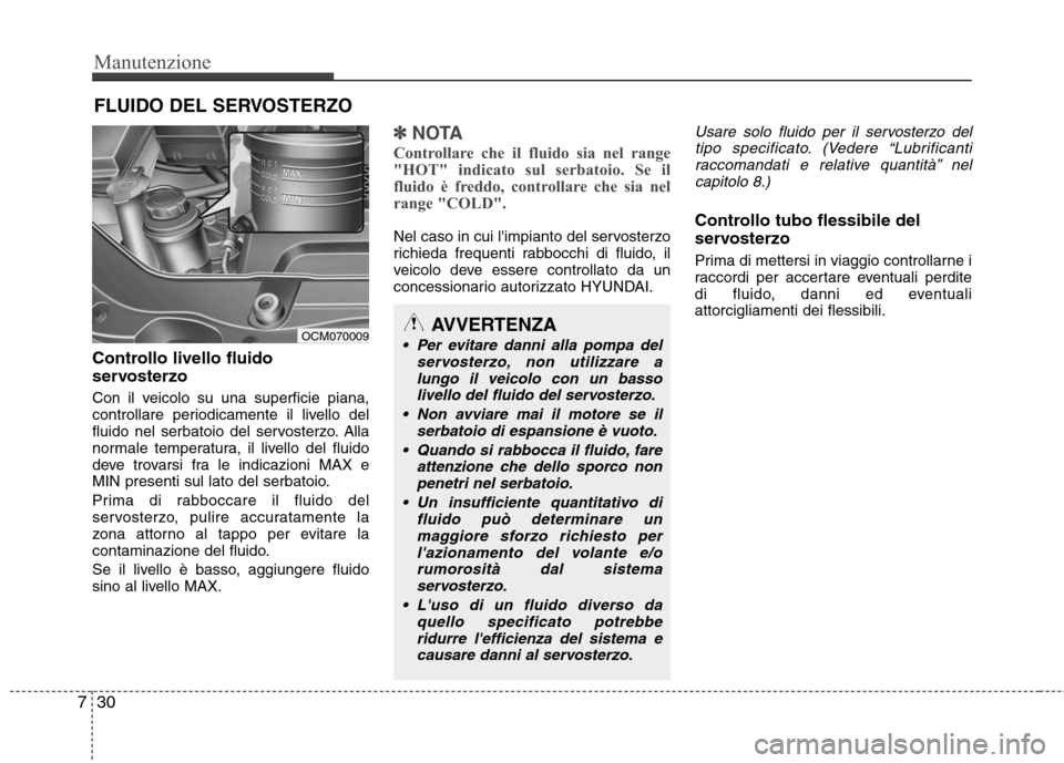 Hyundai Santa Fe 2011 Manuale del proprietario (in Italian) Manutenzione
30
7
FLUIDO DEL SERVOSTERZO
Controllo livello fluido
servosterzo
Con il veicolo su una superficie piana,
controllare periodicamente il livello del
fluido nel serbatoio del servosterzo. Hyundai Santa Fe 2011 Manuale del proprietario (in Italian) Manutenzione
30
7
FLUIDO DEL SERVOSTERZO
Controllo livello fluido
servosterzo
Con il veicolo su una superficie piana,
controllare periodicamente il livello del
fluido nel serbatoio del servosterzo.