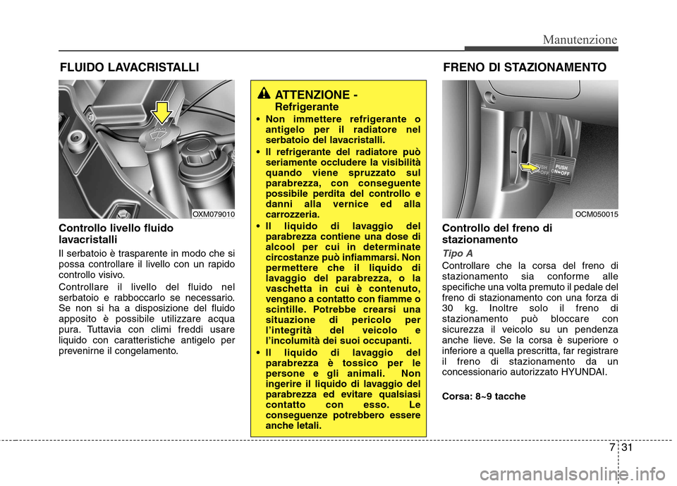 Hyundai Santa Fe 2011 Manuale del proprietario (in Italian) 731
Manutenzione
FLUIDO LAVACRISTALLI
Controllo livello fluido
lavacristalli
Il serbatoio è trasparente in modo che si
possa controllare il livello con un rapido
controllo visivo.
Controllare il Hyundai Santa Fe 2011 Manuale del proprietario (in Italian) 731
Manutenzione
FLUIDO LAVACRISTALLI
Controllo livello fluido
lavacristalli
Il serbatoio è trasparente in modo che si
possa controllare il livello con un rapido
controllo visivo.
Controllare il