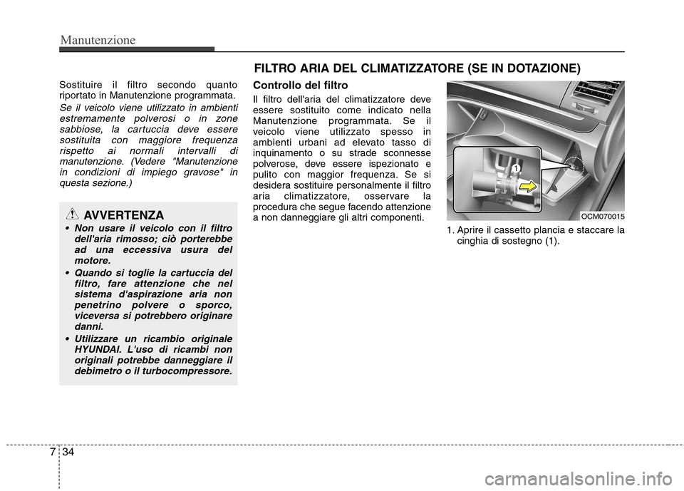 Hyundai Santa Fe 2011 Manuale del proprietario (in Italian) Manutenzione
34
7
Sostituire il filtro secondo quanto
riportato in Manutenzione programmata.
Se il veicolo viene utilizzato in ambienti
estremamente polverosi o in zonesabbiose, la cartuccia deve ess Hyundai Santa Fe 2011 Manuale del proprietario (in Italian) Manutenzione
34
7
Sostituire il filtro secondo quanto
riportato in Manutenzione programmata.
Se il veicolo viene utilizzato in ambienti
estremamente polverosi o in zonesabbiose, la cartuccia deve ess