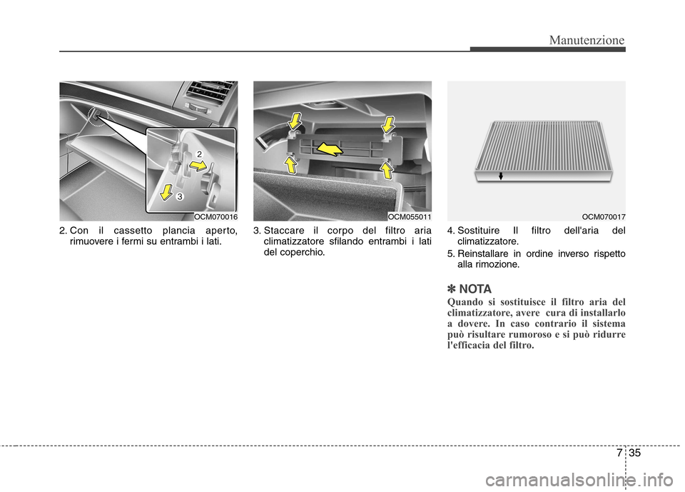 Hyundai Santa Fe 2011 Manuale del proprietario (in Italian) 735
Manutenzione
2. Con il cassetto plancia aperto,rimuovere i fermi su entrambi i lati. 3. Staccare il corpo del filtro aria
climatizzatore sfilando entrambi i lati
del coperchio. 4. Sostituire Il f Hyundai Santa Fe 2011 Manuale del proprietario (in Italian) 735
Manutenzione
2. Con il cassetto plancia aperto,rimuovere i fermi su entrambi i lati. 3. Staccare il corpo del filtro aria
climatizzatore sfilando entrambi i lati
del coperchio. 4. Sostituire Il f