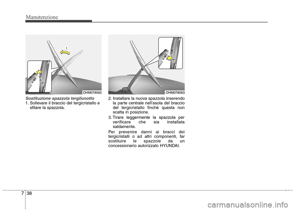 Hyundai Santa Fe 2011 Manuale del proprietario (in Italian) Manutenzione
38
7
Sostituzione spazzola tergilunotto1. Sollevare il braccio del tergicristallo e
sfilare la spazzola. 2. Installare la nuova spazzola inserendo
la parte centrale nellasola del braccio Hyundai Santa Fe 2011 Manuale del proprietario (in Italian) Manutenzione
38
7
Sostituzione spazzola tergilunotto1. Sollevare il braccio del tergicristallo e
sfilare la spazzola. 2. Installare la nuova spazzola inserendo
la parte centrale nellasola del braccio