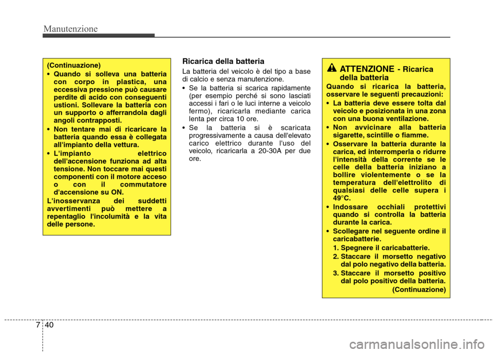 Hyundai Santa Fe 2011 Manuale del proprietario (in Italian) Manutenzione
40
7
Ricarica della batteria
La batteria del veicolo è del tipo a base
di calcio e senza manutenzione.
Se la batteria si scarica rapidamente
(per esempio perché si sono lasciati
ac Hyundai Santa Fe 2011 Manuale del proprietario (in Italian) Manutenzione
40
7
Ricarica della batteria
La batteria del veicolo è del tipo a base
di calcio e senza manutenzione.
Se la batteria si scarica rapidamente
(per esempio perché si sono lasciati
ac