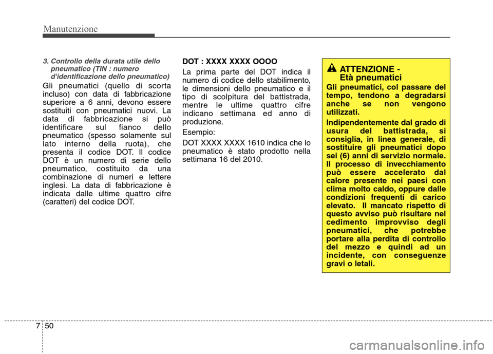 Hyundai Santa Fe 2011 Manuale del proprietario (in Italian) Manutenzione
50
7
3. Controllo della durata utile dello
pneumatico (TIN : numerodidentificazione dello pneumatico)
Gli pneumatici (quello di scorta
incluso) con data di fabbricazione
superiore a 6 a Hyundai Santa Fe 2011 Manuale del proprietario (in Italian) Manutenzione
50
7
3. Controllo della durata utile dello
pneumatico (TIN : numerodidentificazione dello pneumatico)
Gli pneumatici (quello di scorta
incluso) con data di fabbricazione
superiore a 6 a