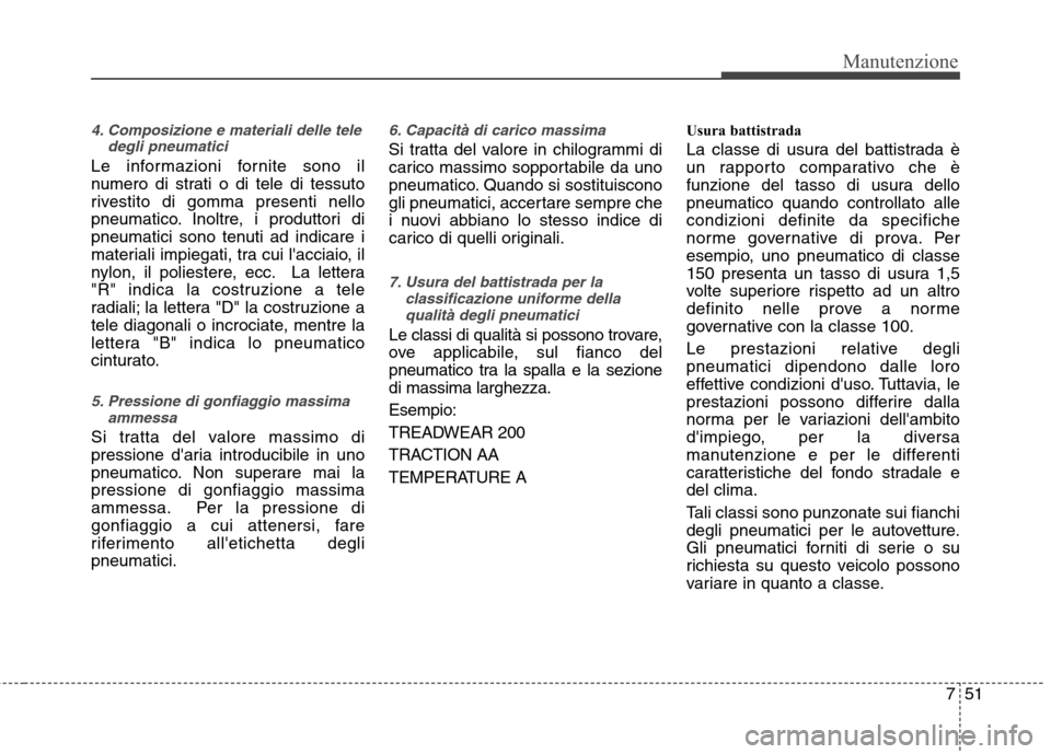 Hyundai Santa Fe 2011 Manuale del proprietario (in Italian) 751
Manutenzione
4. Composizione e materiali delle teledegli pneumatici
Le informazioni fornite sono il
numero di strati o di tele di tessuto
rivestito di gomma presenti nello
pneumatico. Inoltre, i Hyundai Santa Fe 2011 Manuale del proprietario (in Italian) 751
Manutenzione
4. Composizione e materiali delle teledegli pneumatici
Le informazioni fornite sono il
numero di strati o di tele di tessuto
rivestito di gomma presenti nello
pneumatico. Inoltre, i