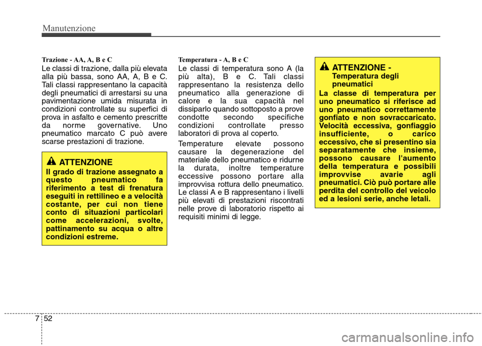 Hyundai Santa Fe 2011 Manuale del proprietario (in Italian) Manutenzione
52
7
Trazione - AA, A, B e C
Le classi di trazione, dalla più elevata
alla più bassa, sono AA, A, B e C.
Tali classi rappresentano la capacitàdegli pneumatici di arrestarsi su una
pa Hyundai Santa Fe 2011 Manuale del proprietario (in Italian) Manutenzione
52
7
Trazione - AA, A, B e C
Le classi di trazione, dalla più elevata
alla più bassa, sono AA, A, B e C.
Tali classi rappresentano la capacitàdegli pneumatici di arrestarsi su una
pa