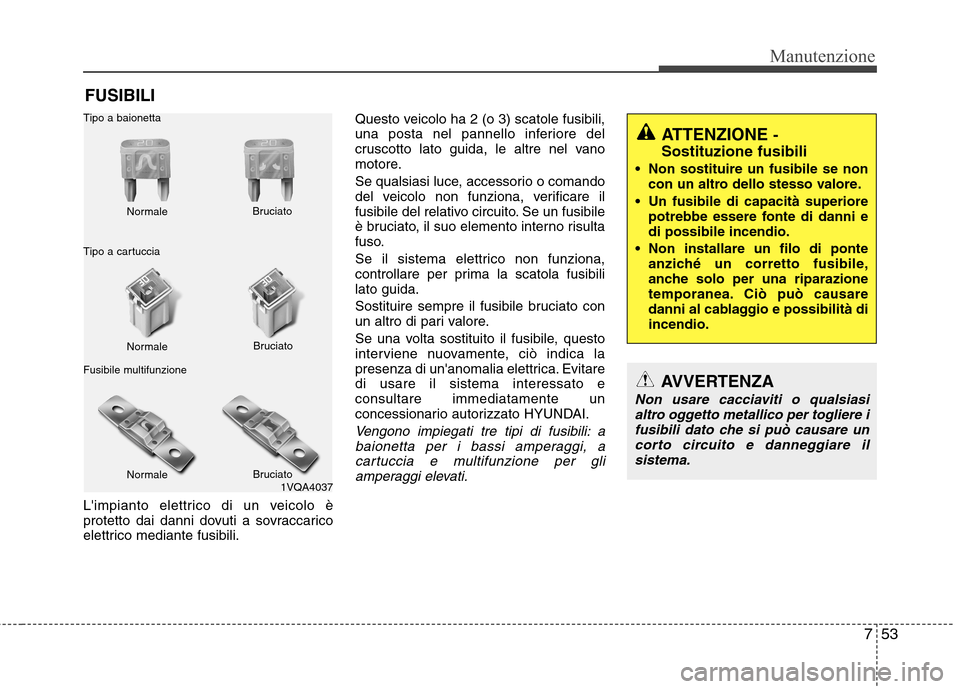 Hyundai Santa Fe 2011 Manuale del proprietario (in Italian) 753
Manutenzione
FUSIBILI
Limpianto elettrico di un veicolo è
protetto dai danni dovuti a sovraccarico
elettrico mediante fusibili. Questo veicolo ha 2 (o 3) scatole fusibili,
una posta nel pannell Hyundai Santa Fe 2011 Manuale del proprietario (in Italian) 753
Manutenzione
FUSIBILI
Limpianto elettrico di un veicolo è
protetto dai danni dovuti a sovraccarico
elettrico mediante fusibili. Questo veicolo ha 2 (o 3) scatole fusibili,
una posta nel pannell