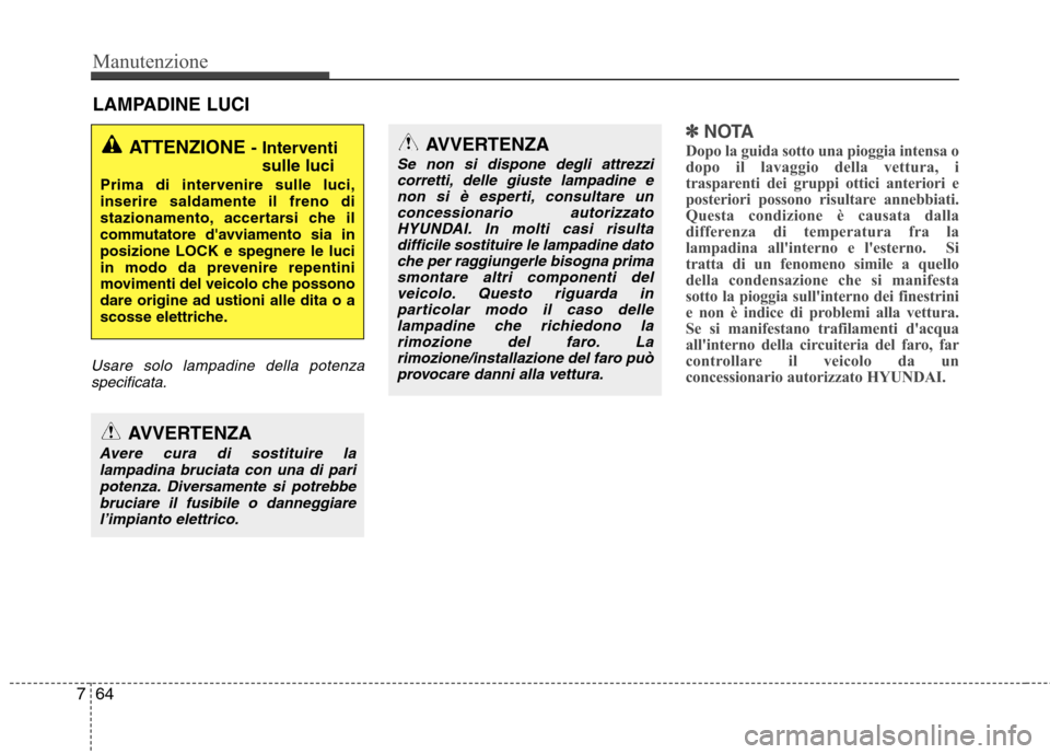 Hyundai Santa Fe 2011 Manuale del proprietario (in Italian) Manutenzione
64
7
LAMPADINE LUCI
Usare solo lampadine della potenza
specificata.
✽✽ NOTA
Dopo la guida sotto una pioggia intensa o
dopo il lavaggio della vettura, i
trasparenti dei gruppi ottici Hyundai Santa Fe 2011 Manuale del proprietario (in Italian) Manutenzione
64
7
LAMPADINE LUCI
Usare solo lampadine della potenza
specificata.
✽✽ NOTA
Dopo la guida sotto una pioggia intensa o
dopo il lavaggio della vettura, i
trasparenti dei gruppi ottici