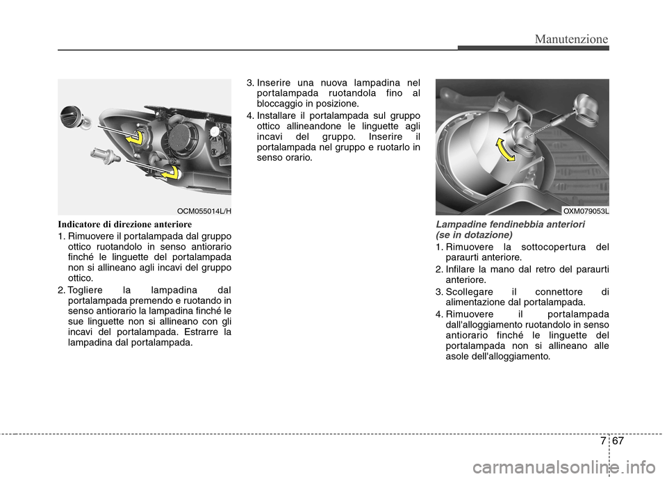 Hyundai Santa Fe 2011 Manuale del proprietario (in Italian) 767
Manutenzione
Indicatore di direzione anteriore
1. Rimuovere il portalampada dal gruppoottico ruotandolo in senso antiorario
finché le linguette del portalampada
non si allineano agli incavi del Hyundai Santa Fe 2011 Manuale del proprietario (in Italian) 767
Manutenzione
Indicatore di direzione anteriore
1. Rimuovere il portalampada dal gruppoottico ruotandolo in senso antiorario
finché le linguette del portalampada
non si allineano agli incavi del