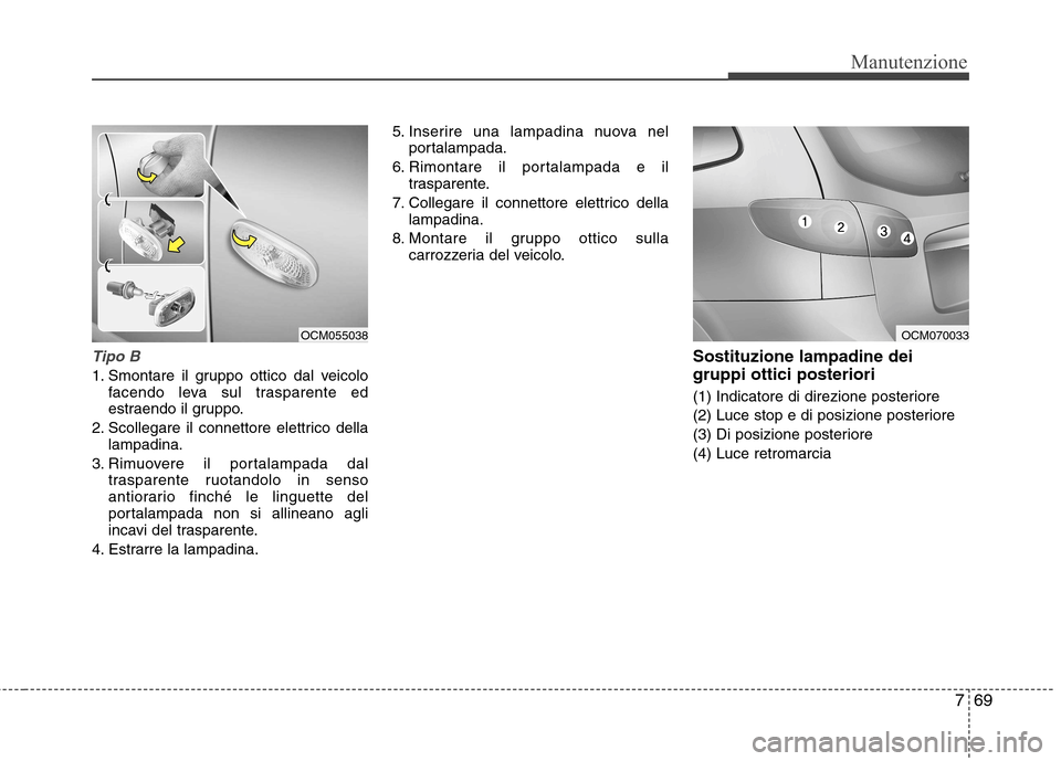 Hyundai Santa Fe 2011 Manuale del proprietario (in Italian) 769
Manutenzione
Tipo B
1. Smontare il gruppo ottico dal veicolofacendo leva sul trasparente ed
estraendo il gruppo.
2. Scollegare il connettore elettrico della lampadina.
3. Rimuovere il portalampad Hyundai Santa Fe 2011 Manuale del proprietario (in Italian) 769
Manutenzione
Tipo B
1. Smontare il gruppo ottico dal veicolofacendo leva sul trasparente ed
estraendo il gruppo.
2. Scollegare il connettore elettrico della lampadina.
3. Rimuovere il portalampad