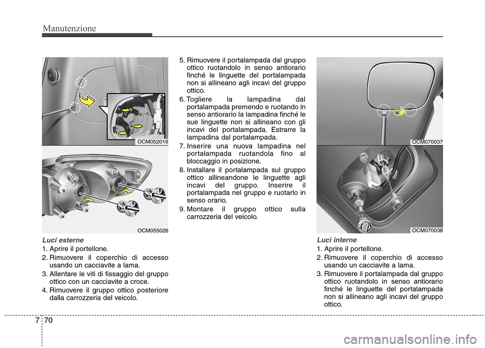 Hyundai Santa Fe 2011 Manuale del proprietario (in Italian) Manutenzione
70
7
Luci esterne
1. Aprire il portellone.
2. Rimuovere il coperchio di accesso
usando un cacciavite a lama.
3. Allentare le viti di fissaggio del gruppo ottico con un cacciavite a croce Hyundai Santa Fe 2011 Manuale del proprietario (in Italian) Manutenzione
70
7
Luci esterne
1. Aprire il portellone.
2. Rimuovere il coperchio di accesso
usando un cacciavite a lama.
3. Allentare le viti di fissaggio del gruppo ottico con un cacciavite a croce