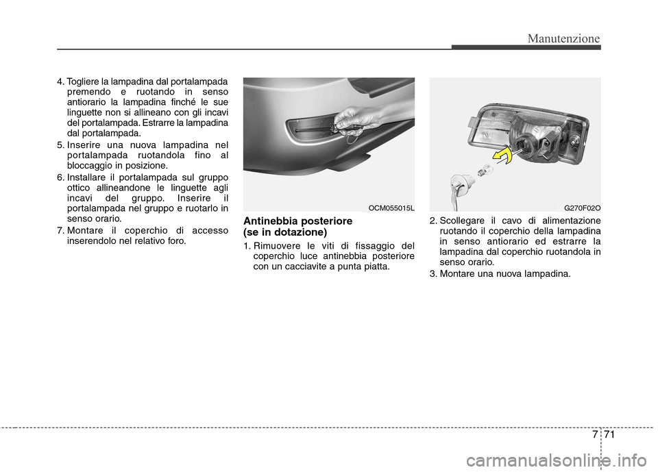 Hyundai Santa Fe 2011 Manuale del proprietario (in Italian) 771
Manutenzione
4. Togliere la lampadina dal portalampadapremendo e ruotando in senso
antiorario la lampadina finché le sue
linguette non si allineano con gli incavi
del portalampada. Estrarre la l Hyundai Santa Fe 2011 Manuale del proprietario (in Italian) 771
Manutenzione
4. Togliere la lampadina dal portalampadapremendo e ruotando in senso
antiorario la lampadina finché le sue
linguette non si allineano con gli incavi
del portalampada. Estrarre la l