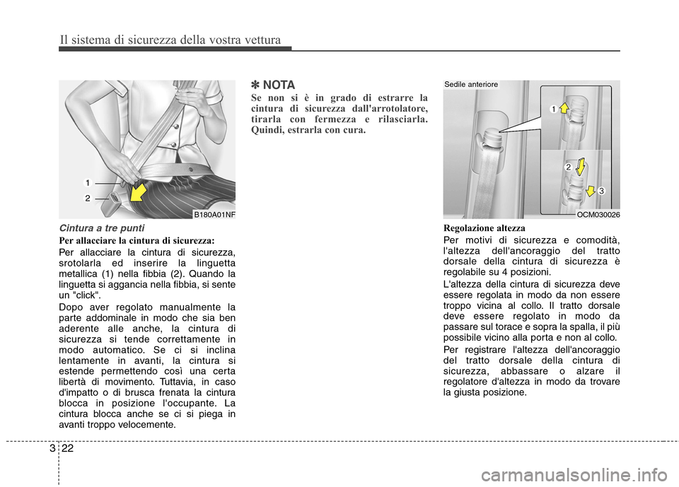 Hyundai Santa Fe 2011  Manuale del proprietario (in Italian) Il sistema di sicurezza della vostra vettura
22
3
Cintura a tre punti
Per allacciare la cintura di sicurezza: 
Per allacciare la cintura di sicurezza, 
srotolarla ed inserire la linguetta
metallica (1