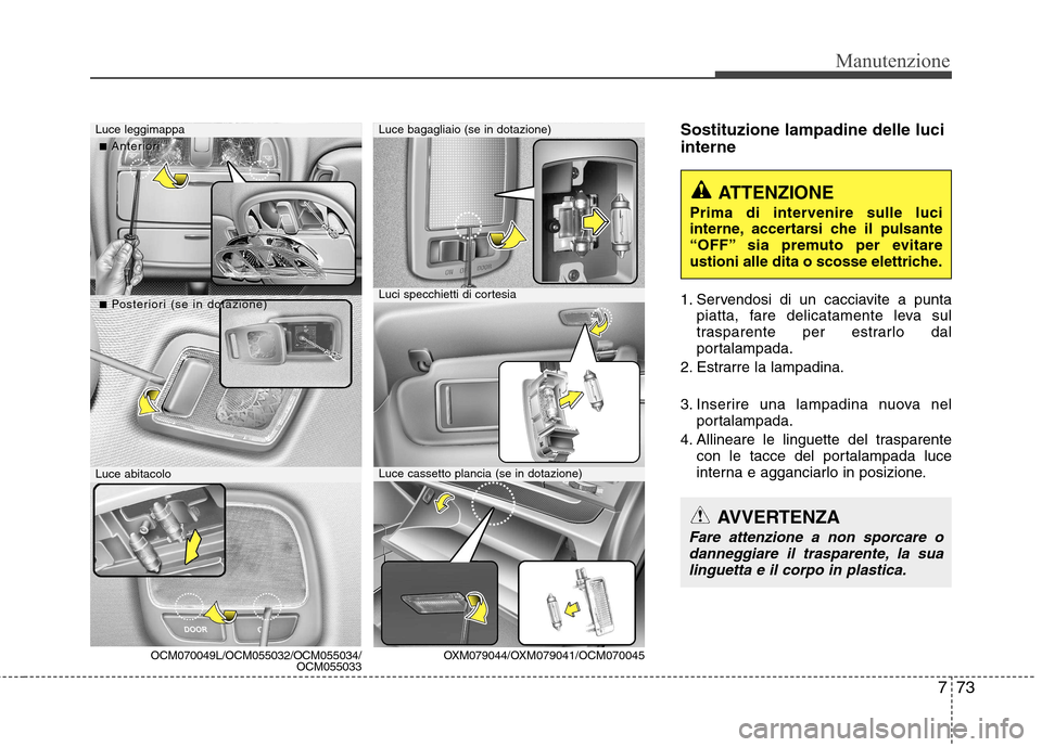Hyundai Santa Fe 2011 Manuale del proprietario (in Italian) 773
Manutenzione
Sostituzione lampadine delle luci interne
1. Servendosi di un cacciavite a puntapiatta, fare delicatamente leva sul
trasparente per estrarlo dal
portalampada.
2. Estrarre la lampadi Hyundai Santa Fe 2011 Manuale del proprietario (in Italian) 773
Manutenzione
Sostituzione lampadine delle luci interne
1. Servendosi di un cacciavite a puntapiatta, fare delicatamente leva sul
trasparente per estrarlo dal
portalampada.
2. Estrarre la lampadi