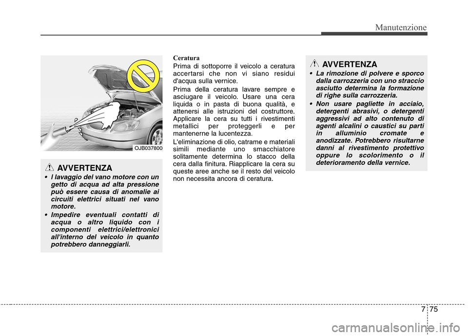 Hyundai Santa Fe 2011 Manuale del proprietario (in Italian) 775
Manutenzione
Ceratura
Prima di sottoporre il veicolo a ceratura
accertarsi che non vi siano residui
dacqua sulla vernice.
Prima della ceratura lavare sempre e
asciugare il veicolo. Usare una Hyundai Santa Fe 2011 Manuale del proprietario (in Italian) 775
Manutenzione
Ceratura
Prima di sottoporre il veicolo a ceratura
accertarsi che non vi siano residui
dacqua sulla vernice.
Prima della ceratura lavare sempre e
asciugare il veicolo. Usare una