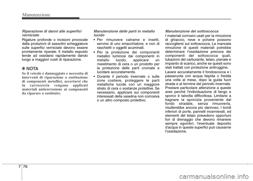 Hyundai Santa Fe 2011 Manuale del proprietario (in Italian) Manutenzione
76
7
Riparazione di danni alle superfici
verniciate
Rigature profonde o incisioni provocate dalla proiezioni di sassolini scheggiature
sulle superfici verniciate devono essere
prontament Hyundai Santa Fe 2011 Manuale del proprietario (in Italian) Manutenzione
76
7
Riparazione di danni alle superfici
verniciate
Rigature profonde o incisioni provocate dalla proiezioni di sassolini scheggiature
sulle superfici verniciate devono essere
prontament