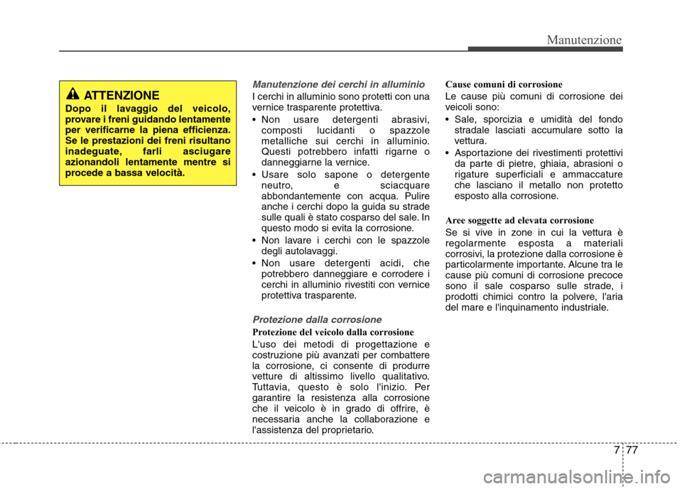 Hyundai Santa Fe 2011 Manuale del proprietario (in Italian) 777
Manutenzione
Manutenzione dei cerchi in alluminio
I cerchi in alluminio sono protetti con una
vernice trasparente protettiva.
Non usare detergenti abrasivi,composti lucidanti o spazzole
metall Hyundai Santa Fe 2011 Manuale del proprietario (in Italian) 777
Manutenzione
Manutenzione dei cerchi in alluminio
I cerchi in alluminio sono protetti con una
vernice trasparente protettiva.
Non usare detergenti abrasivi,composti lucidanti o spazzole
metall