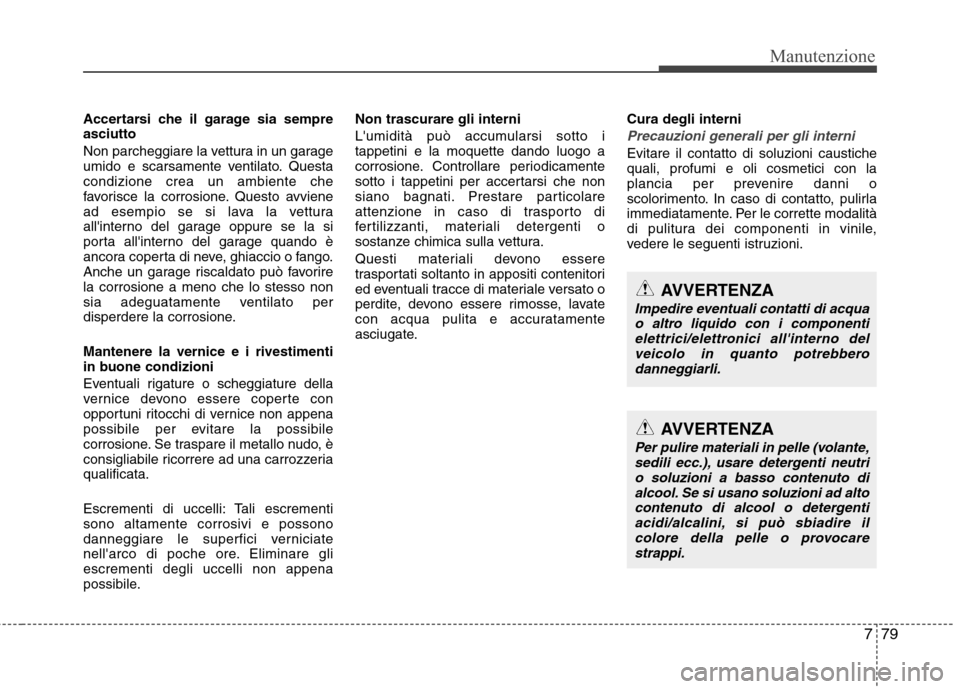 Hyundai Santa Fe 2011 Manuale del proprietario (in Italian) 779
Manutenzione
Accertarsi che il garage sia sempre asciutto
Non parcheggiare la vettura in un garage
umido e scarsamente ventilato. Questacondizione crea un ambiente che
favorisce la corrosione. Q Hyundai Santa Fe 2011 Manuale del proprietario (in Italian) 779
Manutenzione
Accertarsi che il garage sia sempre asciutto
Non parcheggiare la vettura in un garage
umido e scarsamente ventilato. Questacondizione crea un ambiente che
favorisce la corrosione. Q