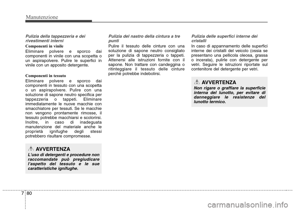 Hyundai Santa Fe 2011 Manuale del proprietario (in Italian) Manutenzione
80
7
Pulizia della tappezzeria e dei
rivestimenti interni
Componenti in vinile
Eliminare polvere e sporco dai componenti in vinile con una scopetta o
un aspirapolvere. Pulire le superfic Hyundai Santa Fe 2011 Manuale del proprietario (in Italian) Manutenzione
80
7
Pulizia della tappezzeria e dei
rivestimenti interni
Componenti in vinile
Eliminare polvere e sporco dai componenti in vinile con una scopetta o
un aspirapolvere. Pulire le superfic