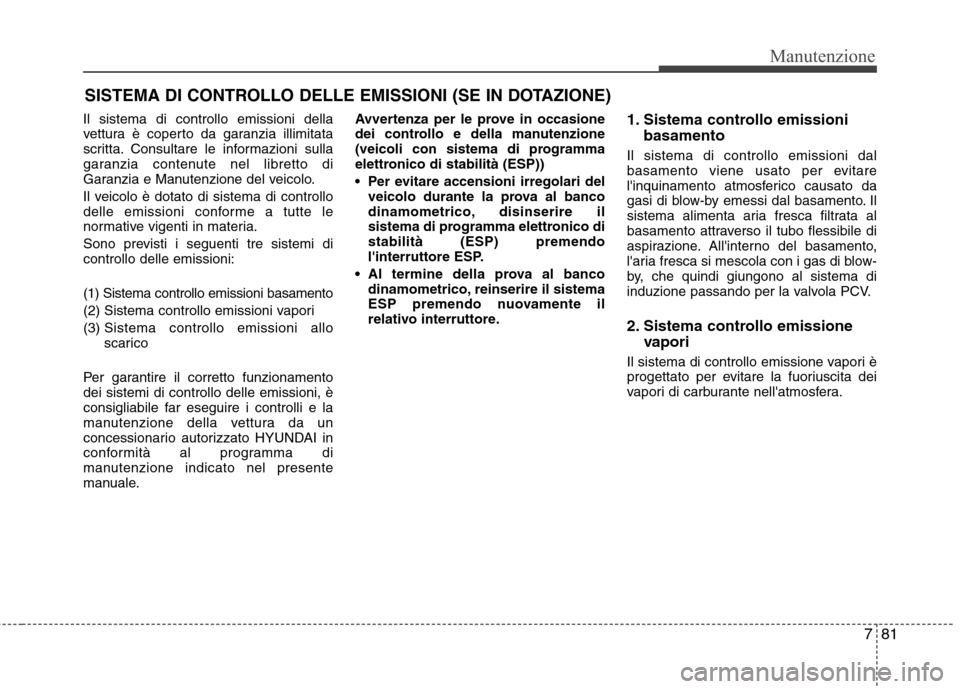 Hyundai Santa Fe 2011 Manuale del proprietario (in Italian) 781
Manutenzione
SISTEMA DI CONTROLLO DELLE EMISSIONI (SE IN DOTAZIONE)
Il sistema di controllo emissioni della
vettura è coperto da garanzia illimitata
scritta. Consultare le informazioni sulla
gar Hyundai Santa Fe 2011 Manuale del proprietario (in Italian) 781
Manutenzione
SISTEMA DI CONTROLLO DELLE EMISSIONI (SE IN DOTAZIONE)
Il sistema di controllo emissioni della
vettura è coperto da garanzia illimitata
scritta. Consultare le informazioni sulla
gar