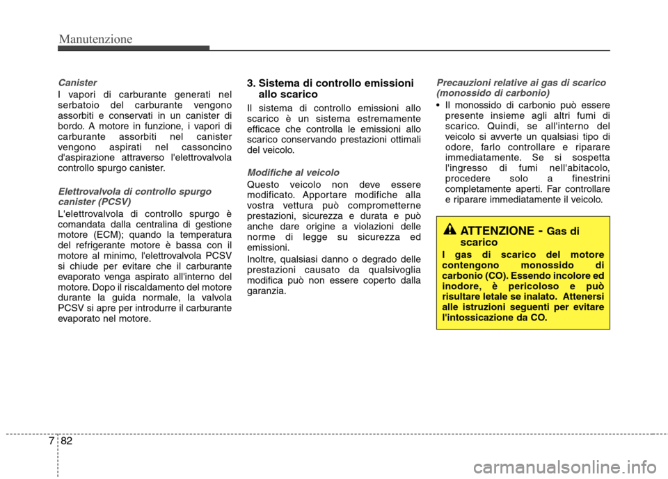 Hyundai Santa Fe 2011 Manuale del proprietario (in Italian) Manutenzione
82
7
Canister
I vapori di carburante generati nel
serbatoio del carburante vengono
assorbiti e conservati in un canister di
bordo. A motore in funzione, i vapori di
carburante assorbiti Hyundai Santa Fe 2011 Manuale del proprietario (in Italian) Manutenzione
82
7
Canister
I vapori di carburante generati nel
serbatoio del carburante vengono
assorbiti e conservati in un canister di
bordo. A motore in funzione, i vapori di
carburante assorbiti