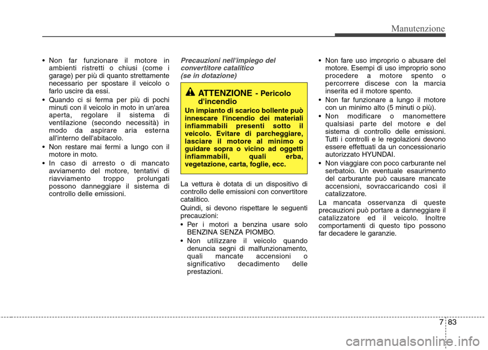 Hyundai Santa Fe 2011 Manuale del proprietario (in Italian) 783
Manutenzione
Non far funzionare il motore inambienti ristretti o chiusi (come i
garage) per più di quanto strettamente
necessario per spostare il veicolo o
farlo uscire da essi.
Quando ci si f Hyundai Santa Fe 2011 Manuale del proprietario (in Italian) 783
Manutenzione
Non far funzionare il motore inambienti ristretti o chiusi (come i
garage) per più di quanto strettamente
necessario per spostare il veicolo o
farlo uscire da essi.
Quando ci si f