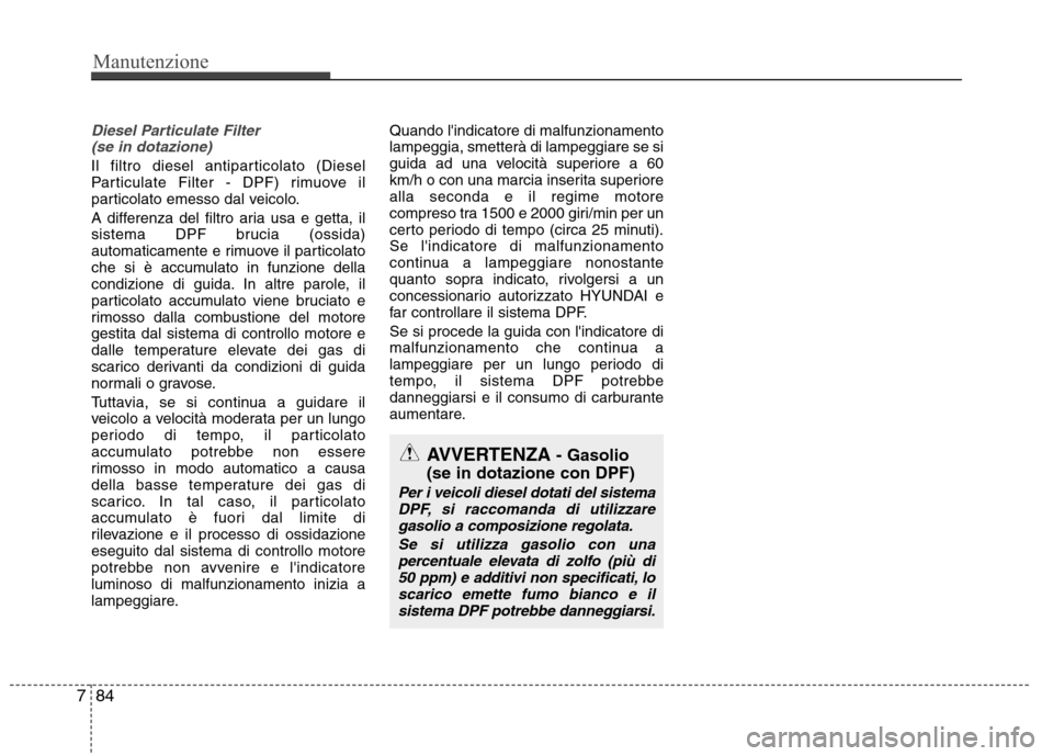 Hyundai Santa Fe 2011 Manuale del proprietario (in Italian) Manutenzione
84
7
Diesel Particulate Filter
(se in dotazione)
Il filtro diesel antiparticolato (Diesel
Particulate Filter - DPF) rimuove il
particolato emesso dal veicolo.
A differenza del filtro a Hyundai Santa Fe 2011 Manuale del proprietario (in Italian) Manutenzione
84
7
Diesel Particulate Filter
(se in dotazione)
Il filtro diesel antiparticolato (Diesel
Particulate Filter - DPF) rimuove il
particolato emesso dal veicolo.
A differenza del filtro a