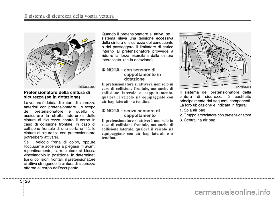 Hyundai Santa Fe 2011  Manuale del proprietario (in Italian) Il sistema di sicurezza della vostra vettura
26
3
Pretensionatore della cintura di sicurezza (se in dotazione) 
La vettura è dotata di cinture di sicurezza 
anteriori con pretensionatore. Lo scopodel
