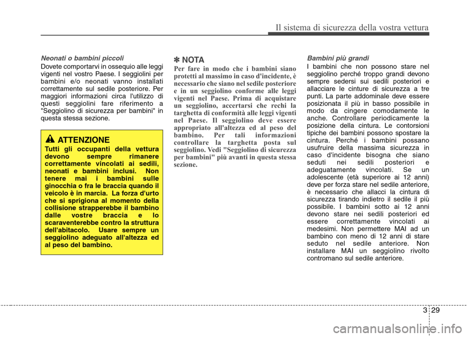 Hyundai Santa Fe 2011  Manuale del proprietario (in Italian) 329
Il sistema di sicurezza della vostra vettura
Neonati o bambini piccoli
Dovete comportarvi in ossequio alle leggi 
vigenti nel vostro Paese. I seggiolini per
bambini e/o neonati vanno installati
co