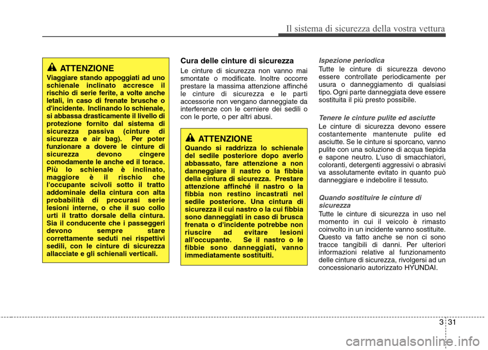 Hyundai Santa Fe 2011  Manuale del proprietario (in Italian) 331
Il sistema di sicurezza della vostra vettura
Cura delle cinture di sicurezza 
Le cinture di sicurezza non vanno mai 
smontate o modificate. Inoltre occorreprestare la massima attenzione affinché
