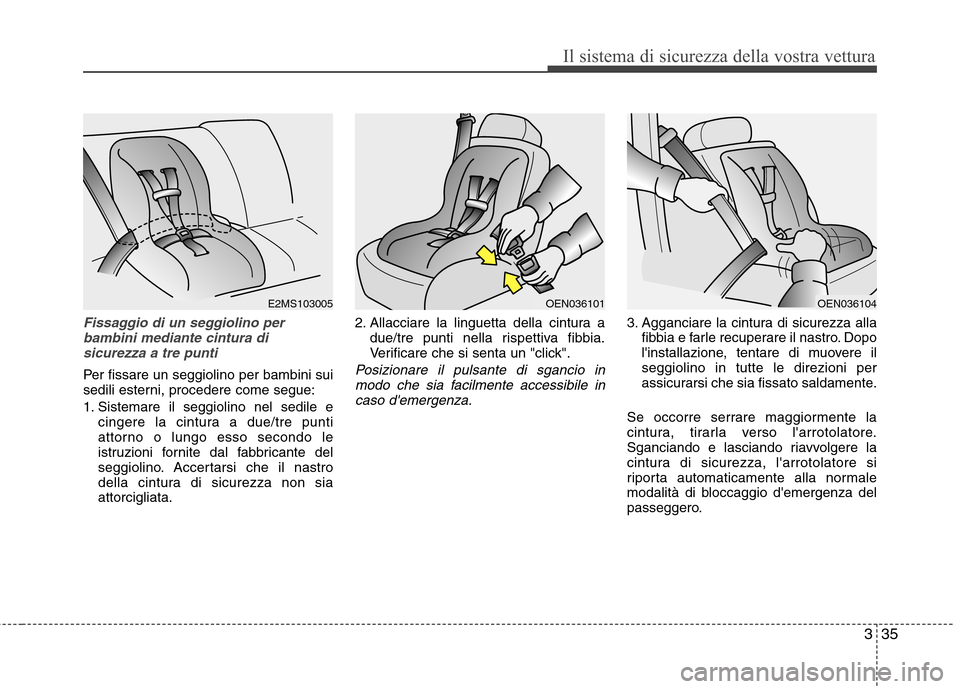 Hyundai Santa Fe 2011 Manuale del proprietario (in Italian) 335
Il sistema di sicurezza della vostra vettura
Fissaggio di un seggiolino perbambini mediante cintura disicurezza a tre punti
Per fissare un seggiolino per bambini sui
sedili esterni, procedere com Hyundai Santa Fe 2011 Manuale del proprietario (in Italian) 335
Il sistema di sicurezza della vostra vettura
Fissaggio di un seggiolino perbambini mediante cintura disicurezza a tre punti
Per fissare un seggiolino per bambini sui
sedili esterni, procedere com
