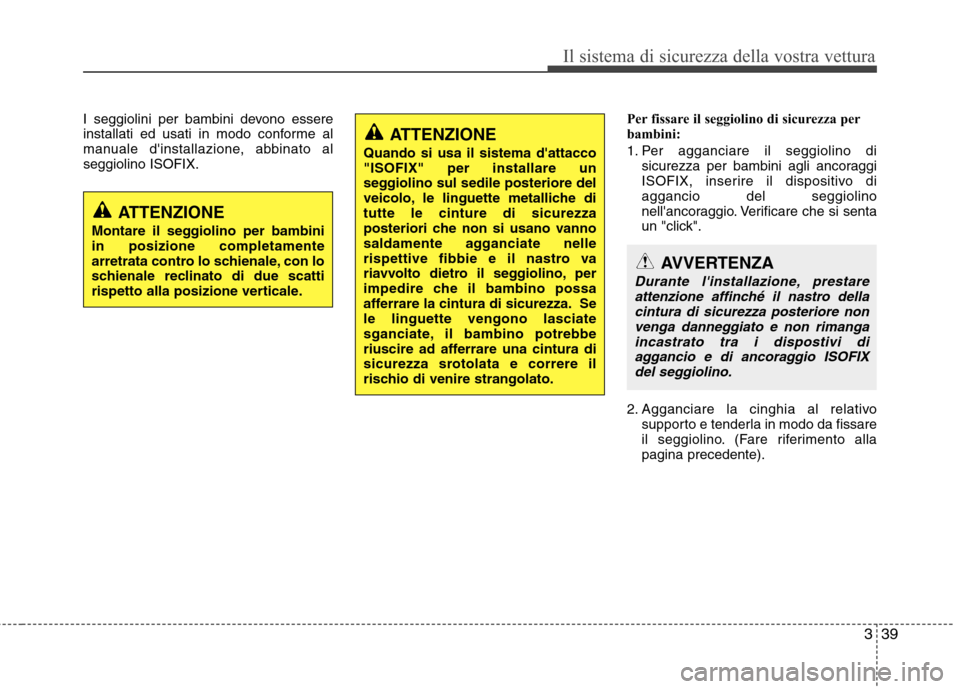 Hyundai Santa Fe 2011 Manuale del proprietario (in Italian) 339
Il sistema di sicurezza della vostra vettura
I seggiolini per bambini devono essere
installati ed usati in modo conforme al
manuale dinstallazione, abbinato alseggiolino ISOFIX.Per fissare il se Hyundai Santa Fe 2011 Manuale del proprietario (in Italian) 339
Il sistema di sicurezza della vostra vettura
I seggiolini per bambini devono essere
installati ed usati in modo conforme al
manuale dinstallazione, abbinato alseggiolino ISOFIX.Per fissare il se