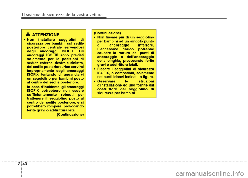 Hyundai Santa Fe 2011 Manuale del proprietario (in Italian) Il sistema di sicurezza della vostra vettura
40
3
ATTENZIONE
Non installare seggiolini di sicurezza per bambini sul sedile
posteriore centrale servendosi
degli ancoraggi ISOFIX. Gli
ancoraggi ISOFIX Hyundai Santa Fe 2011 Manuale del proprietario (in Italian) Il sistema di sicurezza della vostra vettura
40
3
ATTENZIONE
Non installare seggiolini di sicurezza per bambini sul sedile
posteriore centrale servendosi
degli ancoraggi ISOFIX. Gli
ancoraggi ISOFIX