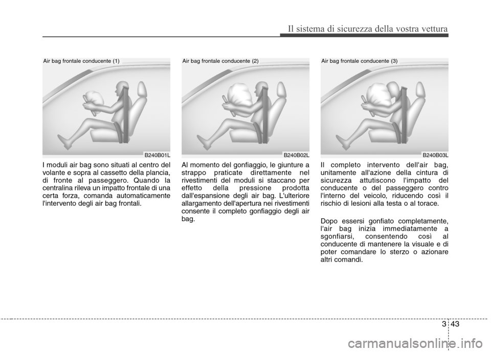 Hyundai Santa Fe 2011 Manuale del proprietario (in Italian) 343
Il sistema di sicurezza della vostra vettura
I moduli air bag sono situati al centro del
volante e sopra al cassetto della plancia,
di fronte al passeggero. Quando la
centralina rileva un impatto Hyundai Santa Fe 2011 Manuale del proprietario (in Italian) 343
Il sistema di sicurezza della vostra vettura
I moduli air bag sono situati al centro del
volante e sopra al cassetto della plancia,
di fronte al passeggero. Quando la
centralina rileva un impatto