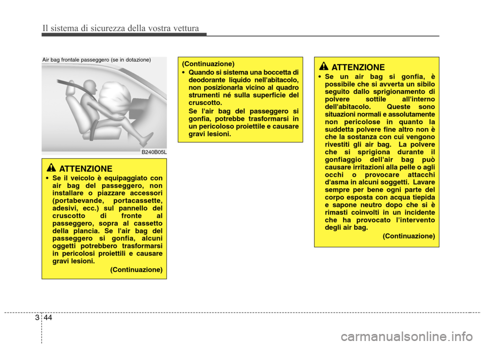 Hyundai Santa Fe 2011 Manuale del proprietario (in Italian) Il sistema di sicurezza della vostra vettura
44
3
ATTENZIONE
Se il veicolo è equipaggiato con air bag del passeggero, non installare o piazzare accessori
(portabevande, portacassette,
adesivi, ecc. Hyundai Santa Fe 2011 Manuale del proprietario (in Italian) Il sistema di sicurezza della vostra vettura
44
3
ATTENZIONE
Se il veicolo è equipaggiato con air bag del passeggero, non installare o piazzare accessori
(portabevande, portacassette,
adesivi, ecc.