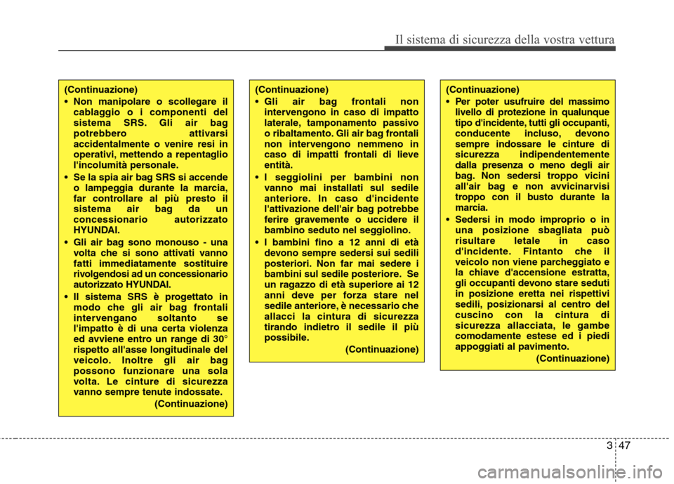 Hyundai Santa Fe 2011 Manuale del proprietario (in Italian) 347
Il sistema di sicurezza della vostra vettura
(Continuazione)
Non manipolare o scollegare ilcablaggio o i componenti del
sistema SRS. Gli air bag
potrebbero attivarsiaccidentalmente o venire res Hyundai Santa Fe 2011 Manuale del proprietario (in Italian) 347
Il sistema di sicurezza della vostra vettura
(Continuazione)
Non manipolare o scollegare ilcablaggio o i componenti del
sistema SRS. Gli air bag
potrebbero attivarsiaccidentalmente o venire res