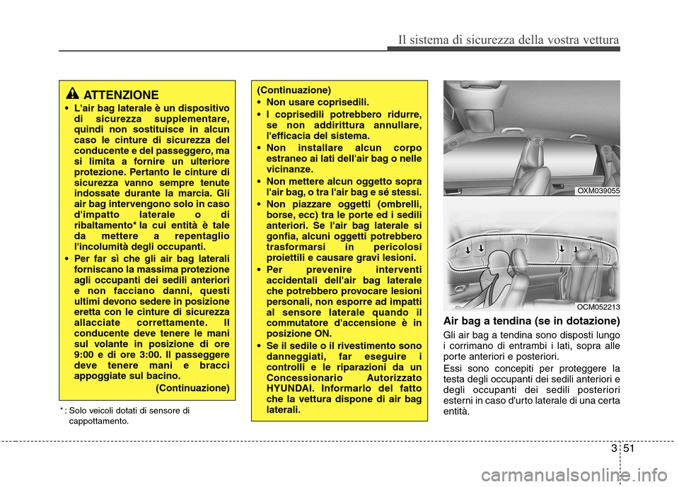 Hyundai Santa Fe 2011  Manuale del proprietario (in Italian) 351
Il sistema di sicurezza della vostra vettura
Air bag a tendina (se in dotazione) Gli air bag a tendina sono disposti lungo 
i corrimano di entrambi i lati, sopra alle
porte anteriori e posteriori.